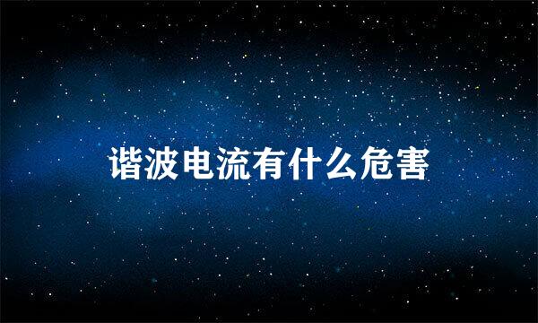 谐波电流有什么危害