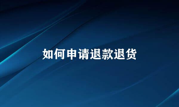 如何申请退款退货