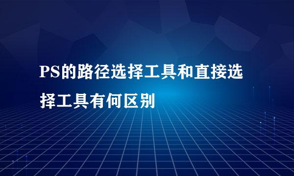 PS的路径选择工具和直接选择工具有何区别