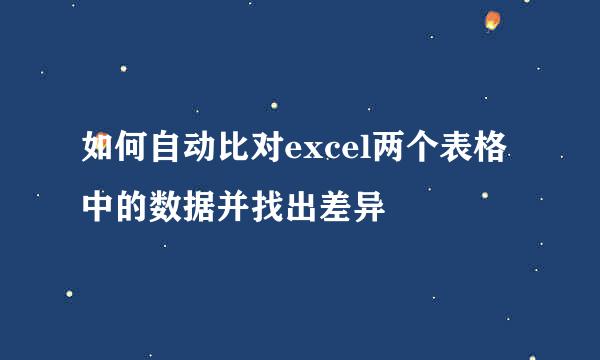 如何自动比对excel两个表格中的数据并找出差异