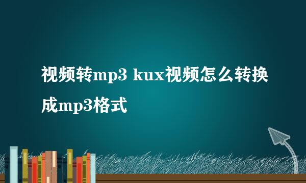 视频转mp3 kux视频怎么转换成mp3格式