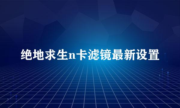 绝地求生n卡滤镜最新设置