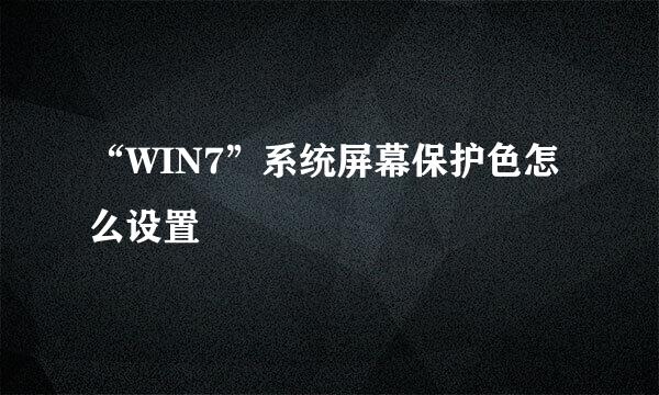 “WIN7”系统屏幕保护色怎么设置