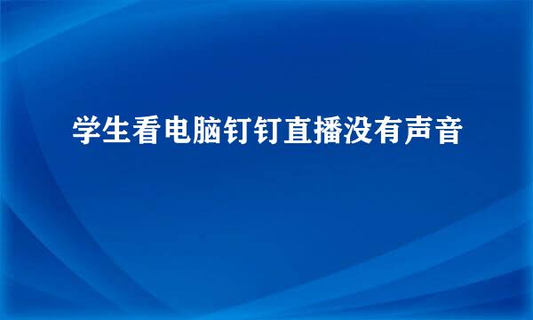 学生看电脑钉钉直播没有声音