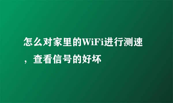 怎么对家里的WiFi进行测速，查看信号的好坏