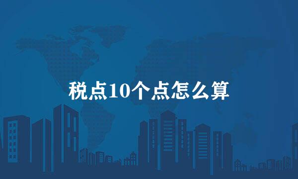 税点10个点怎么算