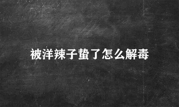 被洋辣子蛰了怎么解毒