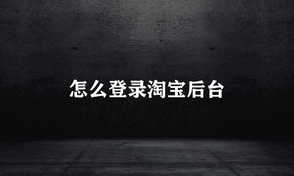 怎么登录淘宝后台