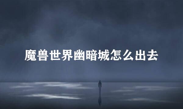 魔兽世界幽暗城怎么出去