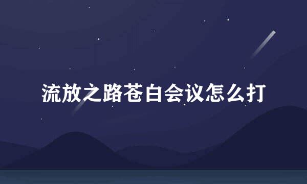 流放之路苍白会议怎么打