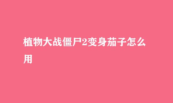 植物大战僵尸2变身茄子怎么用