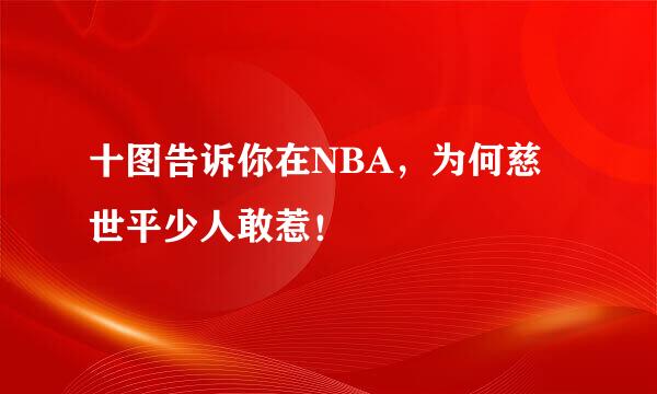 十图告诉你在NBA，为何慈世平少人敢惹！