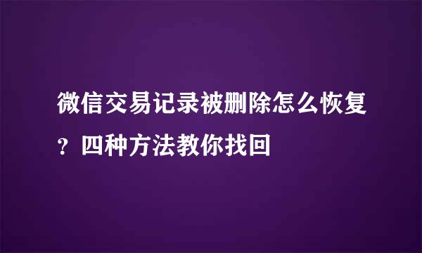 微信交易记录被删除怎么恢复？四种方法教你找回