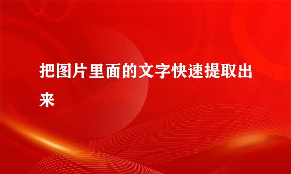 把图片里面的文字快速提取出来