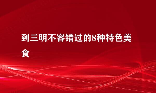 到三明不容错过的8种特色美食