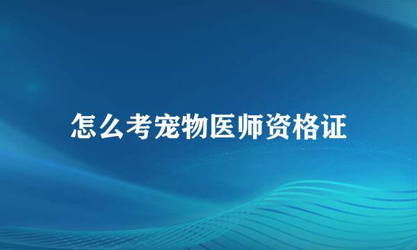 怎么考宠物医师资格证