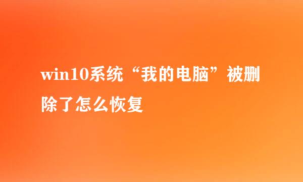 win10系统“我的电脑”被删除了怎么恢复