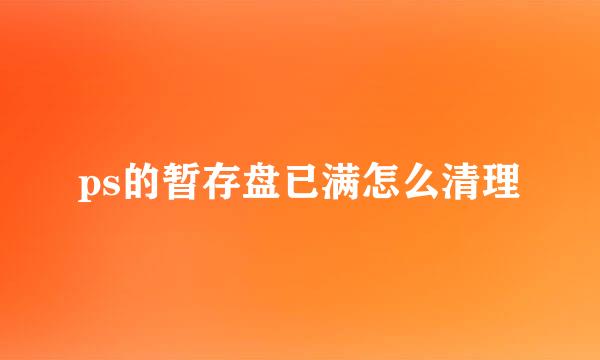 ps的暂存盘已满怎么清理