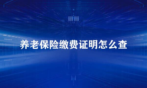 养老保险缴费证明怎么查