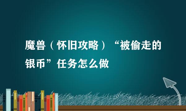 魔兽（怀旧攻略）“被偷走的银币”任务怎么做