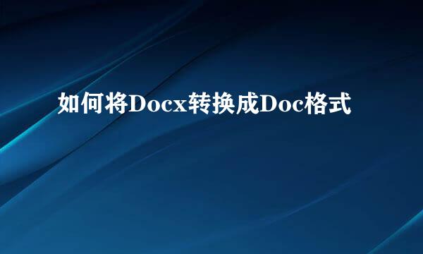 如何将Docx转换成Doc格式
