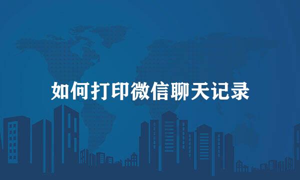 如何打印微信聊天记录