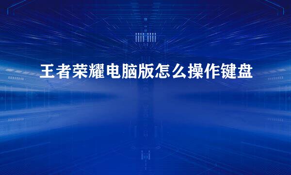 王者荣耀电脑版怎么操作键盘