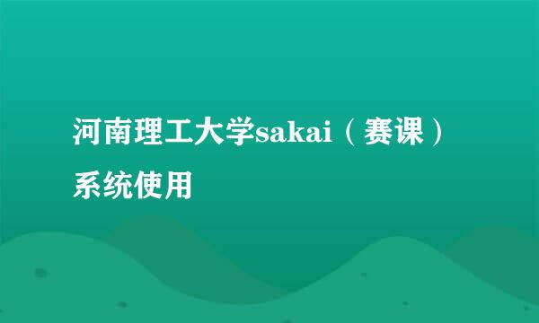 河南理工大学sakai（赛课）系统使用
