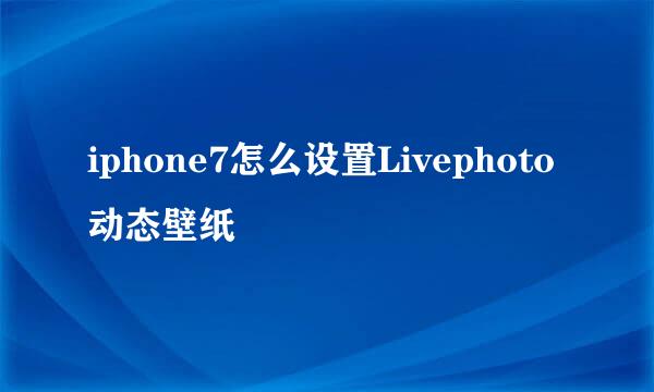 iphone7怎么设置Livephoto动态壁纸
