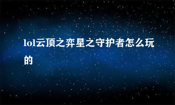 lol云顶之弈星之守护者怎么玩的