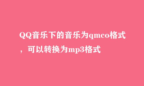 QQ音乐下的音乐为qmco格式，可以转换为mp3格式