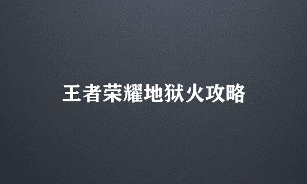 王者荣耀地狱火攻略