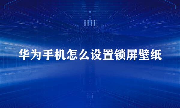 华为手机怎么设置锁屏壁纸