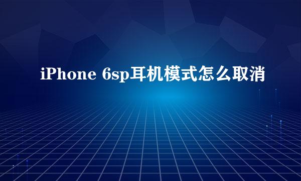 iPhone 6sp耳机模式怎么取消