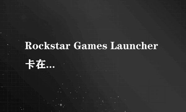 Rockstar Games Launcher卡在更新中不动