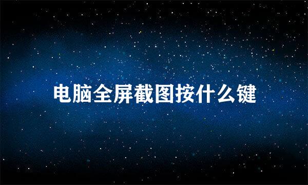 电脑全屏截图按什么键