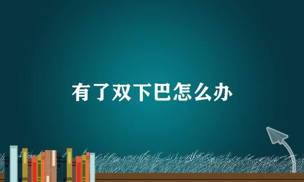 有了双下巴怎么办