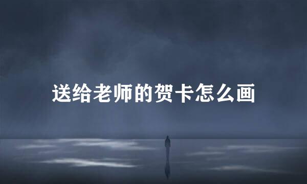 送给老师的贺卡怎么画
