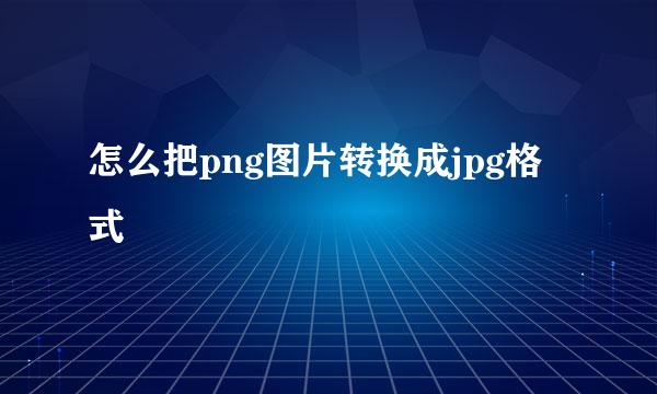 怎么把png图片转换成jpg格式