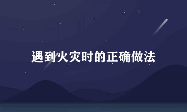 遇到火灾时的正确做法