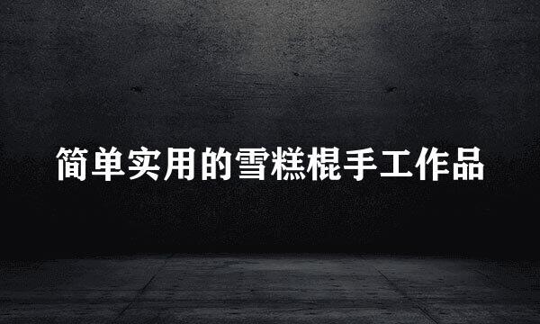 简单实用的雪糕棍手工作品