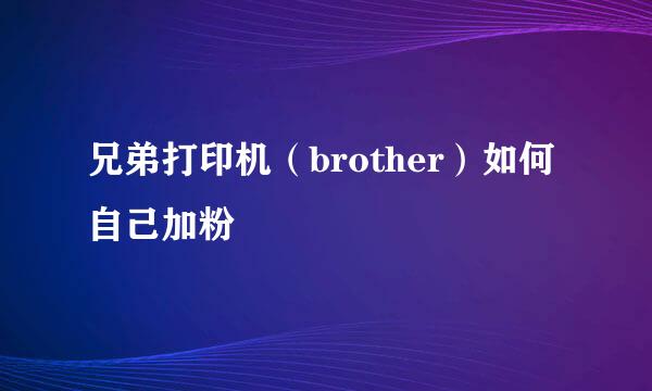 兄弟打印机（brother）如何自己加粉