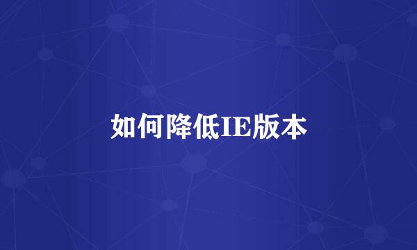 如何降低IE版本