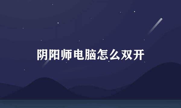 阴阳师电脑怎么双开