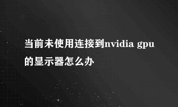 当前未使用连接到nvidia gpu的显示器怎么办
