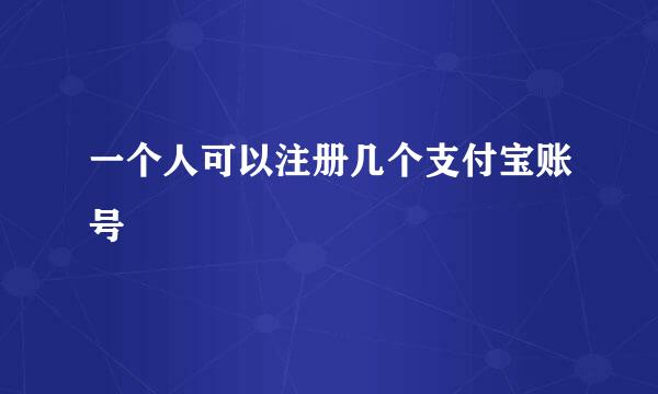 一个人可以注册几个支付宝账号