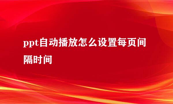 ppt自动播放怎么设置每页间隔时间