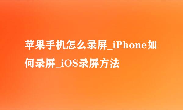 苹果手机怎么录屏_iPhone如何录屏_iOS录屏方法