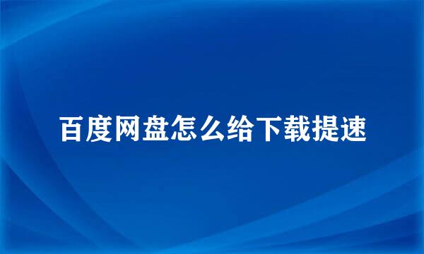百度网盘怎么给下载提速