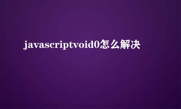 javascriptvoid0怎么解决